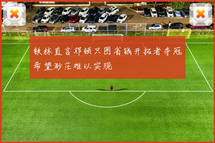 铁林直言邓顿只图省钱开拓者夺冠希望渺茫难以实现