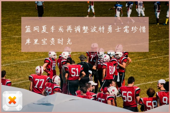 篮网夏季或再调整波特勇士需珍惜库里宝贵时光