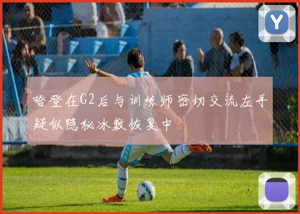 哈登在G2后与训练师密切交流左手疑似隐秘冰敷恢复中