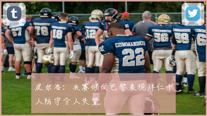 皮尔洛：决赛倾向巴黎表现拜仁十人防守令人失望